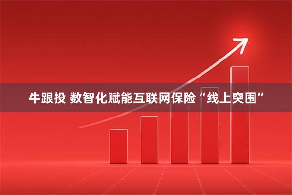 牛跟投 数智化赋能互联网保险“线上突围”