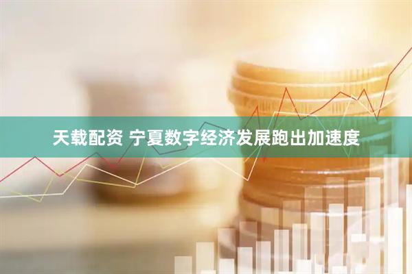 天载配资 宁夏数字经济发展跑出加速度