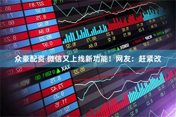众豪配资 微信又上线新功能！网友：赶紧改