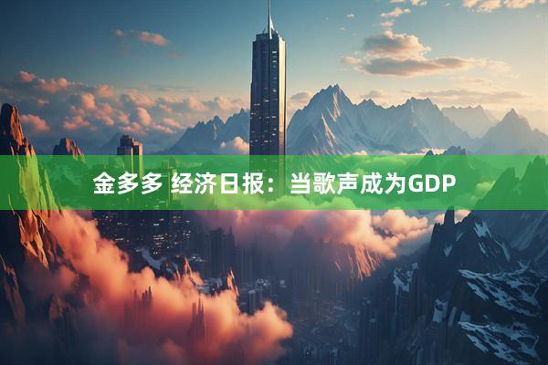 金多多 经济日报：当歌声成为GDP