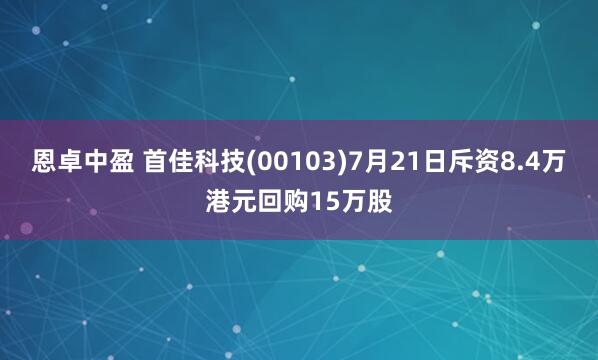恩卓中盈 首佳科技(00103)7月21日斥资8.4万港元回购15万股