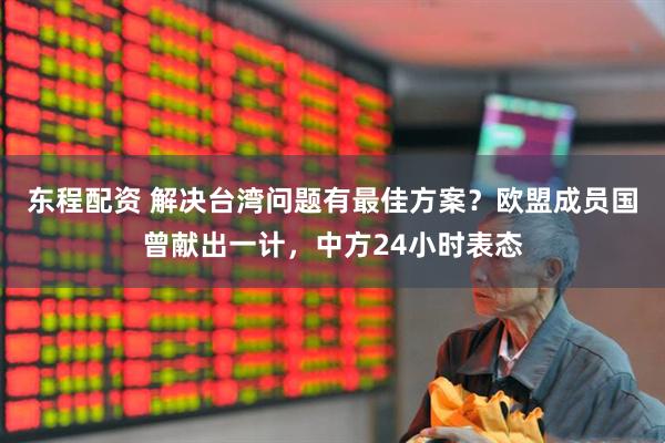 东程配资 解决台湾问题有最佳方案？欧盟成员国曾献出一计，中方24小时表态