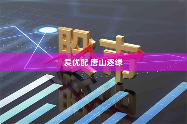 爱优配 唐山逐绿