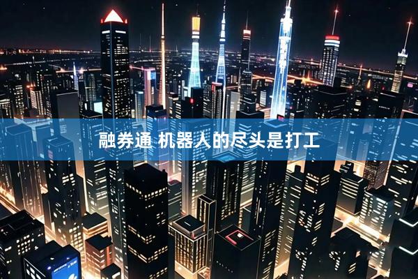 融券通 机器人的尽头是打工