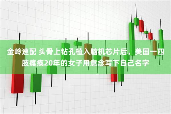 金岭速配 头骨上钻孔植入脑机芯片后，美国一四肢瘫痪20年的女子用意念写下自己名字