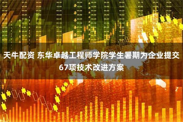 天牛配资 东华卓越工程师学院学生暑期为企业提交67项技术改进方案
