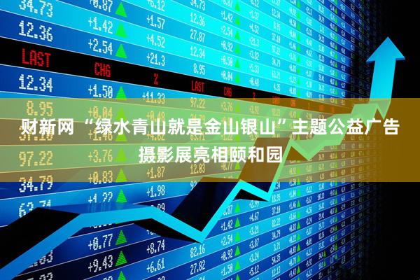 财新网 “绿水青山就是金山银山”主题公益广告摄影展亮相颐和园