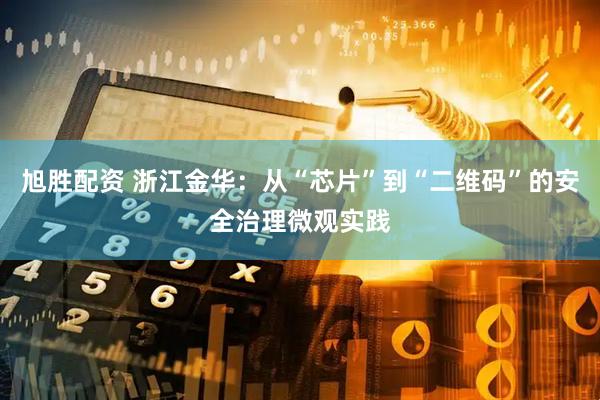 旭胜配资 浙江金华：从“芯片”到“二维码”的安全治理微观实践