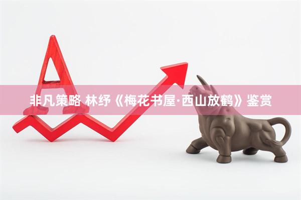 非凡策略 林纾《梅花书屋·西山放鹤》鉴赏