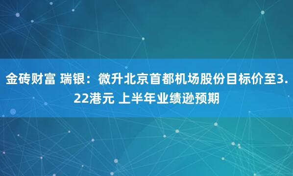 金砖财富 瑞银：微升北京首都机场股份目标价至3.22港元 上半年业绩逊预期