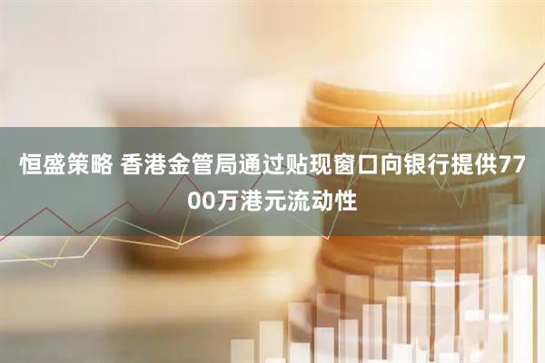 恒盛策略 香港金管局通过贴现窗口向银行提供7700万港元流动性