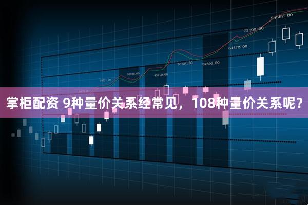 掌柜配资 9种量价关系经常见,108种量价关系呢?