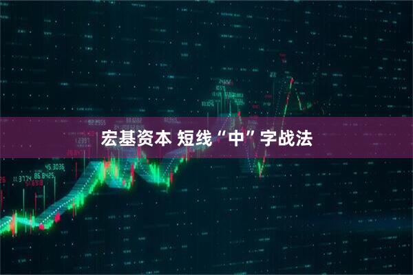 宏基资本 短线“中”字战法