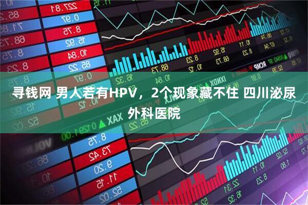 寻钱网 男人若有HPV，2个现象藏不住 四川泌尿外科医院
