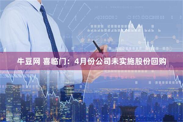 牛豆网 喜临门：4月份公司未实施股份回购