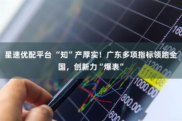 星速优配平台 “知”产厚实！广东多项指标领跑全国，创新力“爆表”